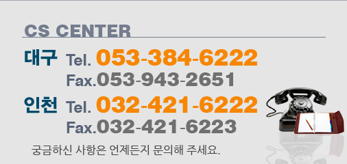 CS CENTERTel. 053-384-6222Fax. 053-943-2651궁금하신 사항은 언제든지 문의해 주세요.